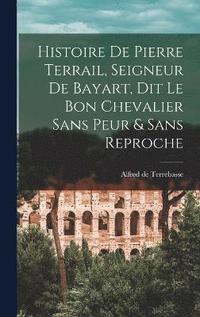 bokomslag Histoire de Pierre Terrail, Seigneur de Bayart, dit le bon Chevalier sans Peur & Sans Reproche