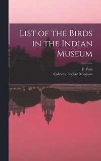 bokomslag List of the Birds in the Indian Museum