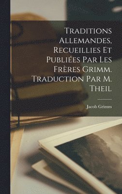 Jacob Grimm - Traditions Allemandes, Recueillies et Publiées par les Frères Grimm. Traduction par M. Theil, Inbunden