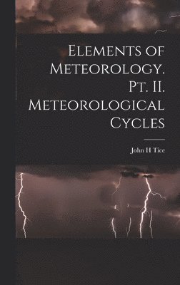 John H Tice, John H. Tice - Elements of Meteorology. pt. II. Meteorological Cycles, Inbunden