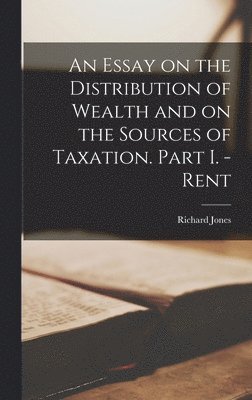 Richard Jones - Essay on the Distribution of Wealth and on the Sources of Taxation. Part I. - Rent, Inbunden