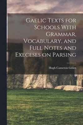 Gaelic Texts for Schools With Grammar, Vocabulary, and Full Notes and Execeses on Parsing 1