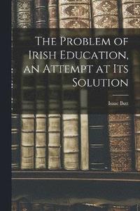 bokomslag The Problem of Irish Education, an Attempt at its Solution
