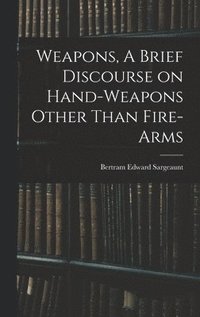 bokomslag Weapons, A Brief Discourse on Hand-Weapons Other Than Fire-Arms