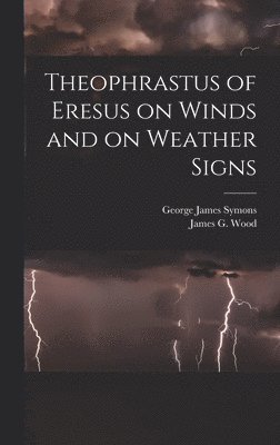 James G Wood, George James Symons - Theophrastus of Eresus on Winds and on Weather Signs, Inbunden