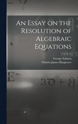 George Salmon, Charles James Hargreave - Essay on the Resolution of Algebraic Equations, Inbunden