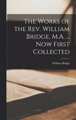 William Bridge - Works of the Rev. William Bridge, M.A. ... Now First Collected, Inbunden