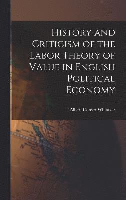 History and Criticism of the Labor Theory of Value in English Political Economy 1