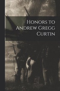 bokomslag Honors to Andrew Gregg Curtin