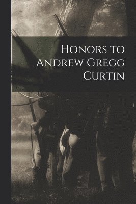 Honors to Andrew Gregg Curtin 1