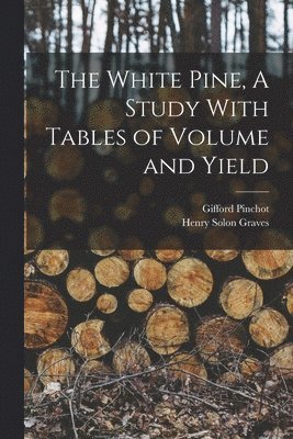 White Pine, A Study With Tables of Volume and Yield