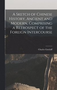 bokomslag A Sketch of Chinese History, Ancient and Modern, Comprising a Retrospect of the Foreign Intercourse