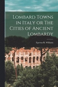 bokomslag Lombard Towns in Italy or The Cities of Ancient Lombardy