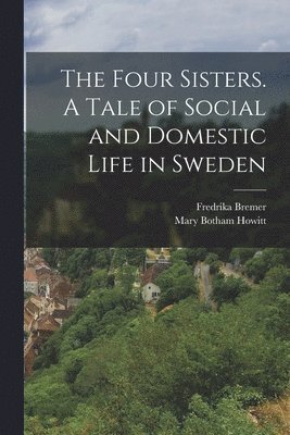 bokomslag Four Sisters. A Tale of Social and Domestic Life in Sweden
