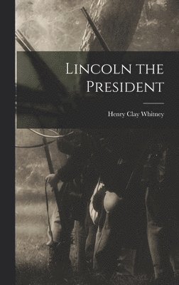 Henry Clay Whitney - Lincoln the President, Inbunden