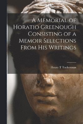Henry T Tuckerman, Henry T. Tuckerman - Memorial of Horatio Greenough Consisting of a Memoir Selections From his Writings, Häftad