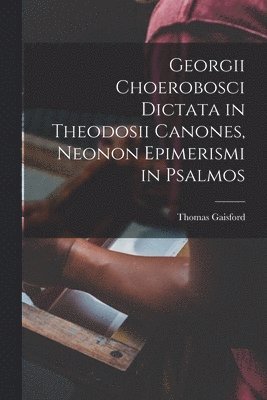 Georgii Choerobosci Dictata in Theodosii Canones, neonon Epimerismi in Psalmos
