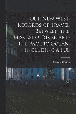 Samuel Bowles - Our new West. Records of Travel Between the Mississippi River and the Pacific Ocean. Including a Ful, Häftad