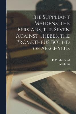 The Suppliant Maidens, the Persians, the Seven Against Thebes, the Prometheus Bound of Aeschylus 1