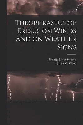 James G Wood, George James Symons - Theophrastus of Eresus on Winds and on Weather Signs, Häftad