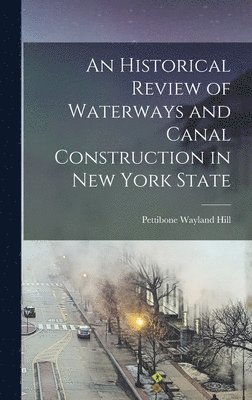 An Historical Review of Waterways and Canal Construction in New York State 1