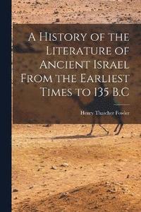 bokomslag History of the Literature of Ancient Israel From the Earliest Times to 135 B.C