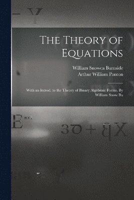 The Theory of Equations: With an Introd. to the Theory of Binary Algebraic Forms. By William Snow Bu 1