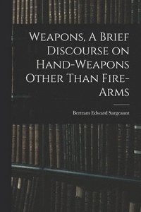 bokomslag Weapons, A Brief Discourse on Hand-Weapons Other Than Fire-Arms