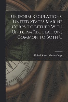 Uniform Regulations, United States Marine Corps, Together With Uniform Regulations Common to Both U 1