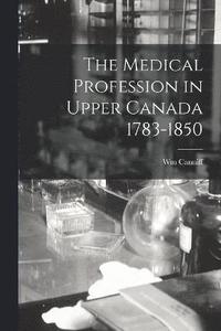 bokomslag The Medical Profession in Upper Canada 1783-1850