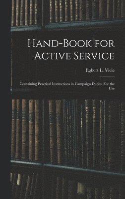 bokomslag Hand-book for Active Service; Containing Practical Instructions in Campaign Duties. For the Use