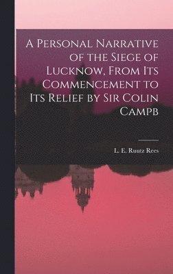 A Personal Narrative of the Siege of Lucknow, From its Commencement to its Relief by Sir Colin Campb 1