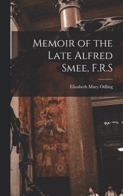 Memoir of the Late Alfred Smee, F.R.S 1