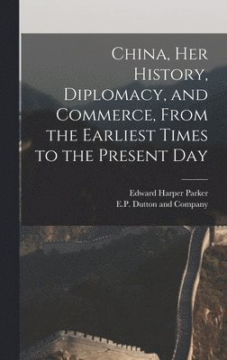 Edward Harper Parker, E P Dutton and Company - China, her History, Diplomacy, and Commerce, From the Earliest Times to the Present Day, Inbunden