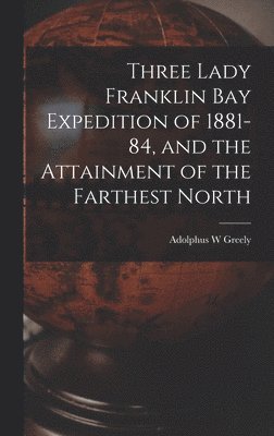 bokomslag Three Lady Franklin Bay Expedition of 1881-84, and the Attainment of the Farthest North