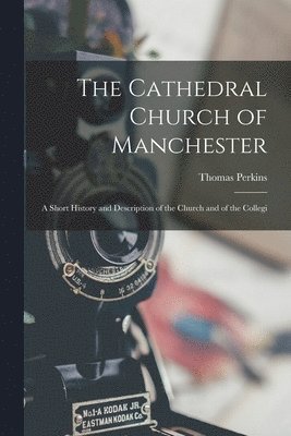 Cathedral Church of Manchester; a Short History and Description of the Church and of the Collegi