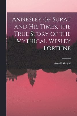 bokomslag Annesley of Surat and his Times, the True Story of the Mythical Wesley Fortune