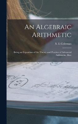bokomslag Algebraic Arithmetic; Being an Exposition of the Theory and Practice of Advanced Arithmetic, Base