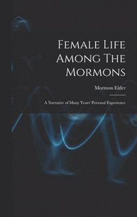 bokomslag Female Life Among The Mormons; a Narrative of Many Years' Personal Experience