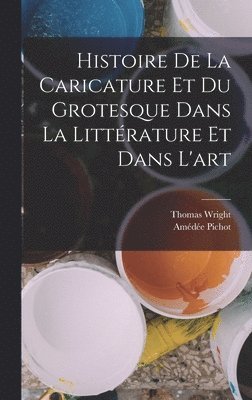 Histoire de la Caricature et du Grotesque dans la Littrature et Dans l'art 1