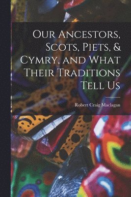 Our Ancestors, Scots, Piets, & Cymry, and What Their Traditions Tell Us 1