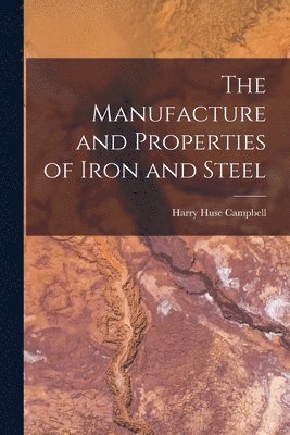 Manufacture and Properties of Iron and Steel