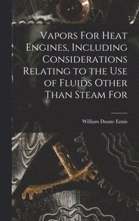 bokomslag Vapors For Heat Engines, Including Considerations Relating to the use of Fluids Other Than Steam For