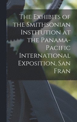 bokomslag Exhibits of the Smithsonian Institution at the Panama-Pacific International Exposition, San Fran
