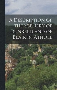 bokomslag A Description of the Scenery of Dunkeld and of Blair in Atholl