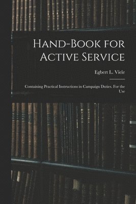 bokomslag Hand-book for Active Service; Containing Practical Instructions in Campaign Duties. For the Use