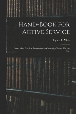 bokomslag Hand-book for Active Service; Containing Practical Instructions in Campaign Duties. For the Use