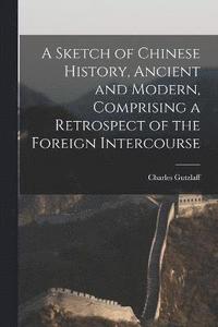 bokomslag A Sketch of Chinese History, Ancient and Modern, Comprising a Retrospect of the Foreign Intercourse