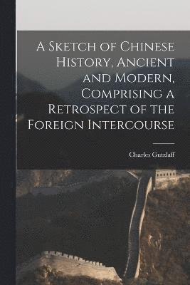 bokomslag A Sketch of Chinese History, Ancient and Modern, Comprising a Retrospect of the Foreign Intercourse