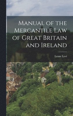 Manual of the Mercantile Law of Great Britain and Ireland 1